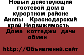 Новый действующий гостевой дом в курортном районе Анапы - Краснодарский край Недвижимость » Дома, коттеджи, дачи обмен   